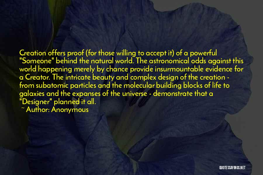 Anonymous Quotes: Creation Offers Proof (for Those Willing To Accept It) Of A Powerful Someone Behind The Natural World. The Astronomical Odds