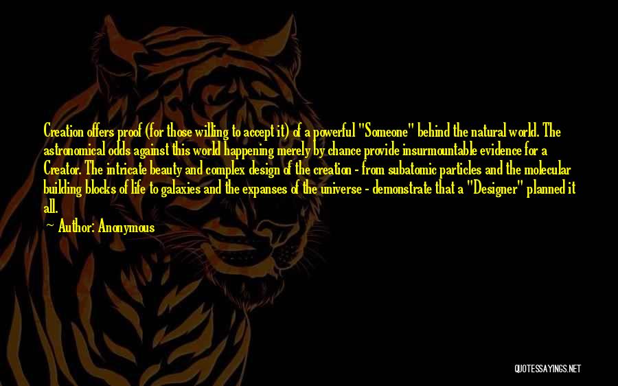 Anonymous Quotes: Creation Offers Proof (for Those Willing To Accept It) Of A Powerful Someone Behind The Natural World. The Astronomical Odds