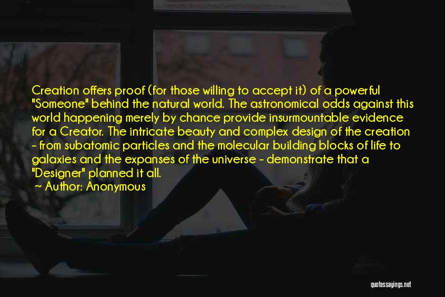 Anonymous Quotes: Creation Offers Proof (for Those Willing To Accept It) Of A Powerful Someone Behind The Natural World. The Astronomical Odds