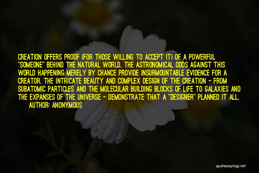 Anonymous Quotes: Creation Offers Proof (for Those Willing To Accept It) Of A Powerful Someone Behind The Natural World. The Astronomical Odds