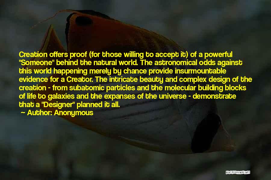 Anonymous Quotes: Creation Offers Proof (for Those Willing To Accept It) Of A Powerful Someone Behind The Natural World. The Astronomical Odds