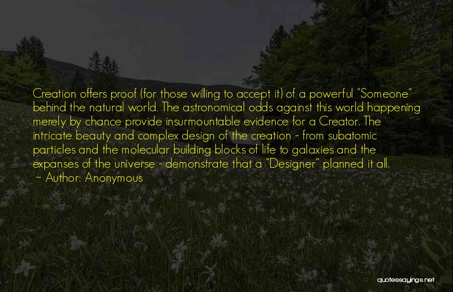 Anonymous Quotes: Creation Offers Proof (for Those Willing To Accept It) Of A Powerful Someone Behind The Natural World. The Astronomical Odds