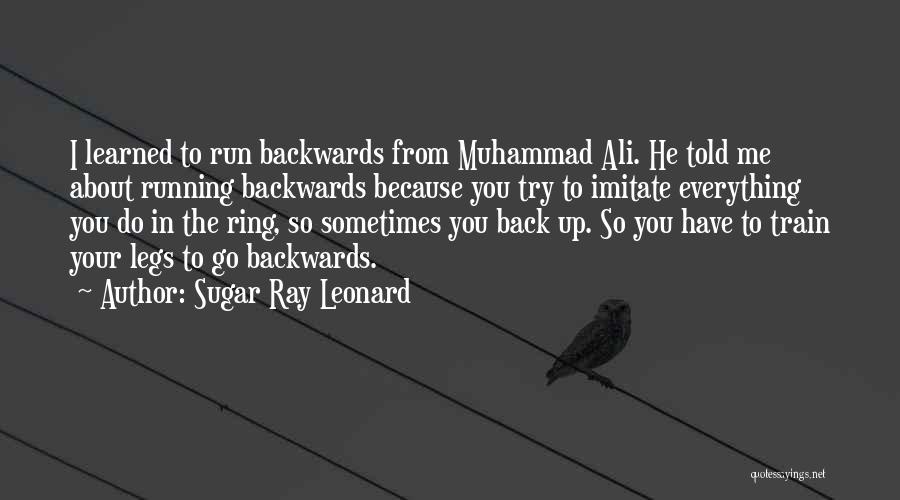 Sugar Ray Leonard Quotes: I Learned To Run Backwards From Muhammad Ali. He Told Me About Running Backwards Because You Try To Imitate Everything