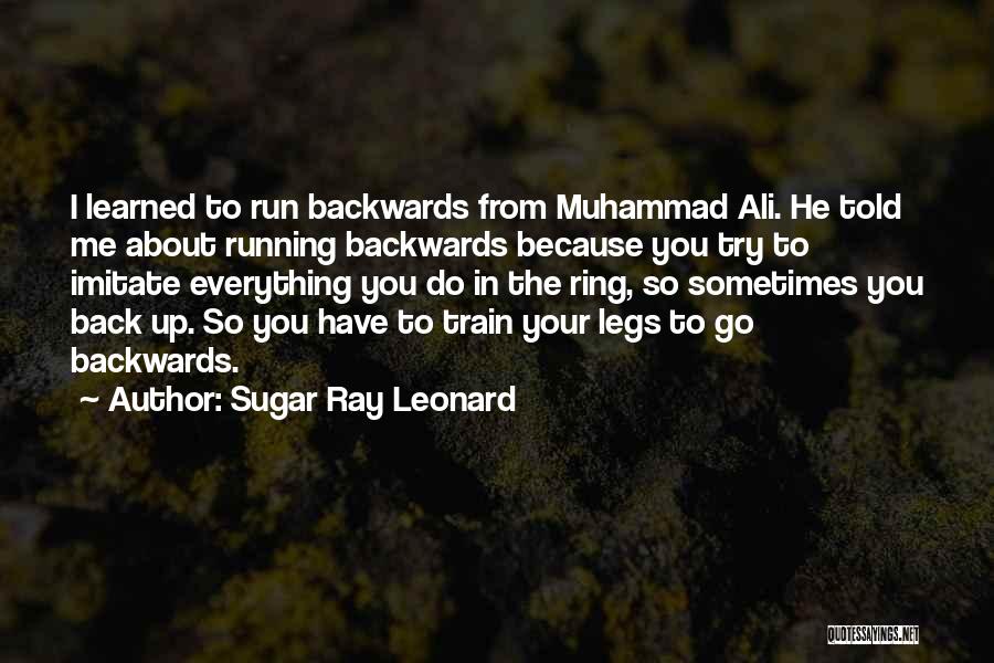 Sugar Ray Leonard Quotes: I Learned To Run Backwards From Muhammad Ali. He Told Me About Running Backwards Because You Try To Imitate Everything