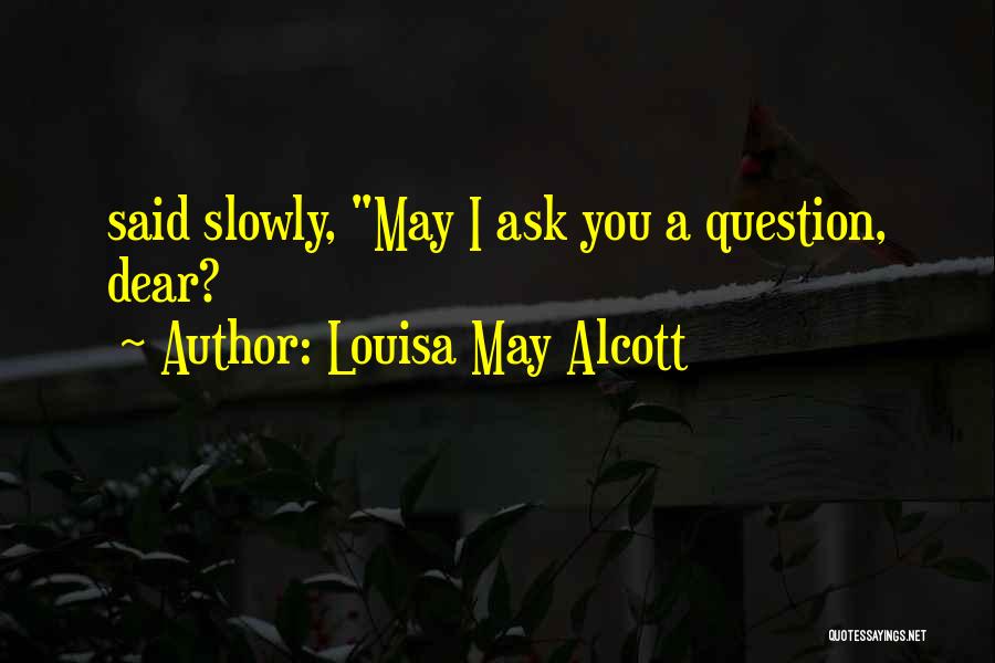 Louisa May Alcott Quotes: Said Slowly, May I Ask You A Question, Dear?