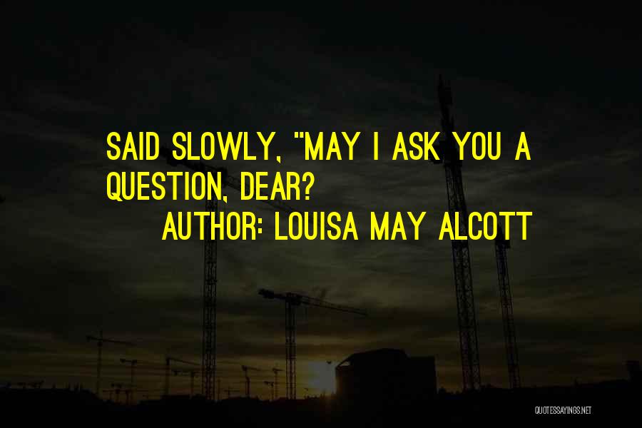 Louisa May Alcott Quotes: Said Slowly, May I Ask You A Question, Dear?