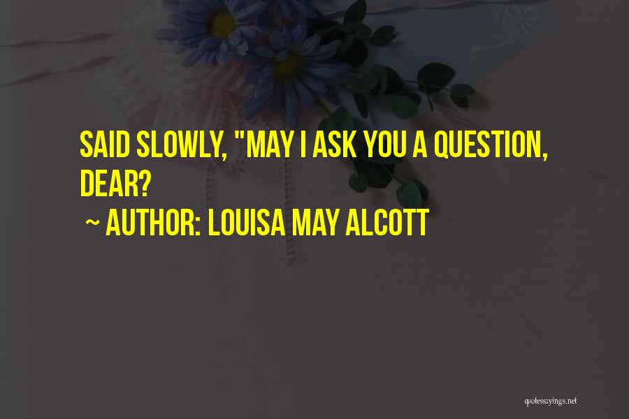 Louisa May Alcott Quotes: Said Slowly, May I Ask You A Question, Dear?