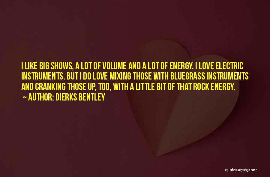 Dierks Bentley Quotes: I Like Big Shows, A Lot Of Volume And A Lot Of Energy. I Love Electric Instruments. But I Do