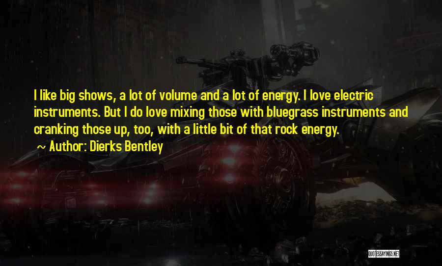 Dierks Bentley Quotes: I Like Big Shows, A Lot Of Volume And A Lot Of Energy. I Love Electric Instruments. But I Do