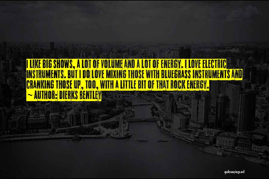 Dierks Bentley Quotes: I Like Big Shows, A Lot Of Volume And A Lot Of Energy. I Love Electric Instruments. But I Do