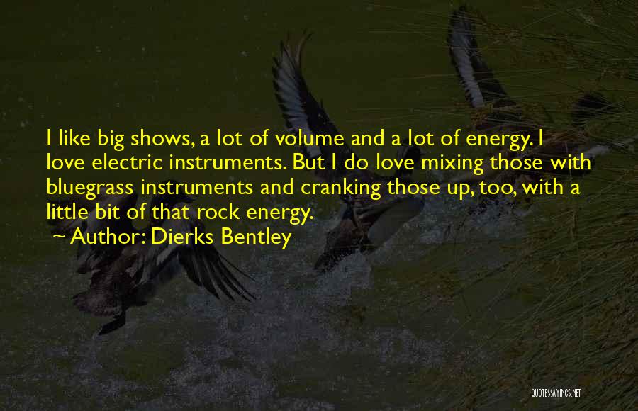 Dierks Bentley Quotes: I Like Big Shows, A Lot Of Volume And A Lot Of Energy. I Love Electric Instruments. But I Do