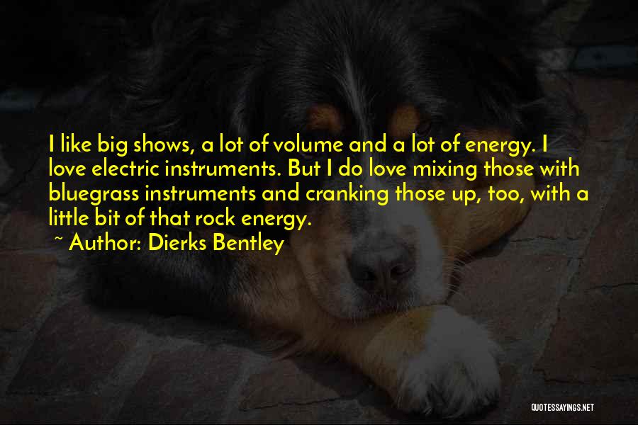 Dierks Bentley Quotes: I Like Big Shows, A Lot Of Volume And A Lot Of Energy. I Love Electric Instruments. But I Do