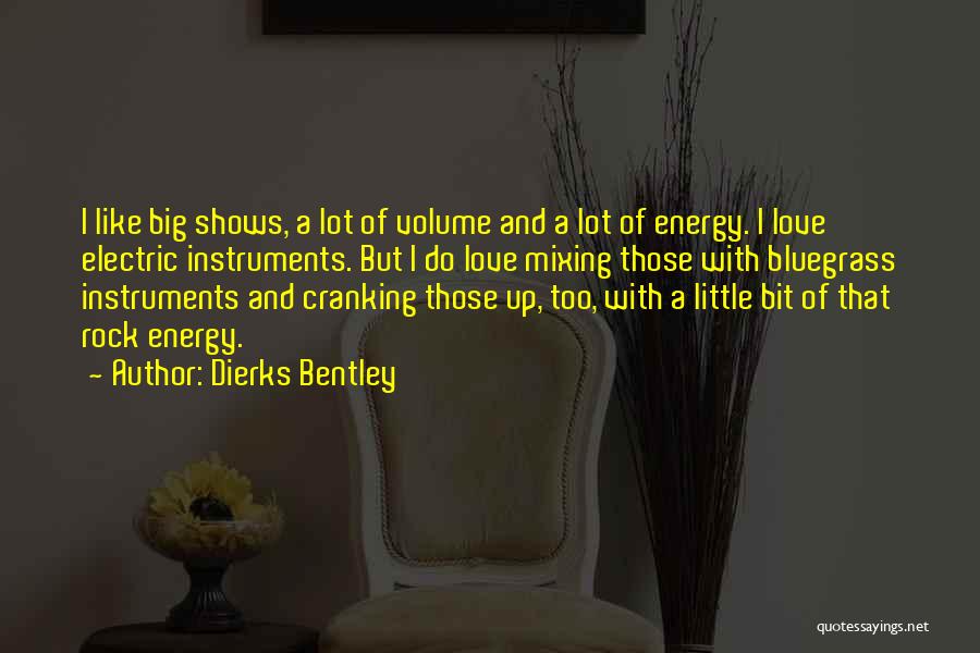 Dierks Bentley Quotes: I Like Big Shows, A Lot Of Volume And A Lot Of Energy. I Love Electric Instruments. But I Do