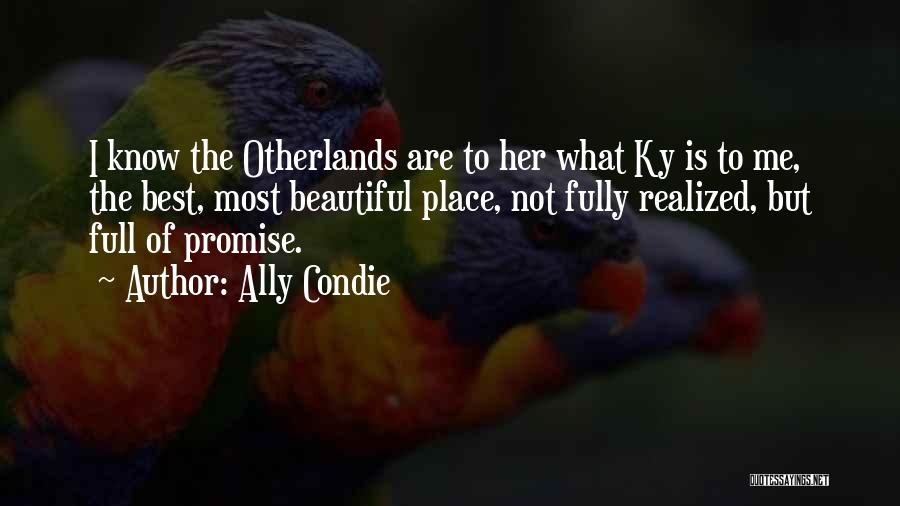 Ally Condie Quotes: I Know The Otherlands Are To Her What Ky Is To Me, The Best, Most Beautiful Place, Not Fully Realized,