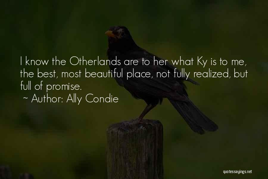 Ally Condie Quotes: I Know The Otherlands Are To Her What Ky Is To Me, The Best, Most Beautiful Place, Not Fully Realized,