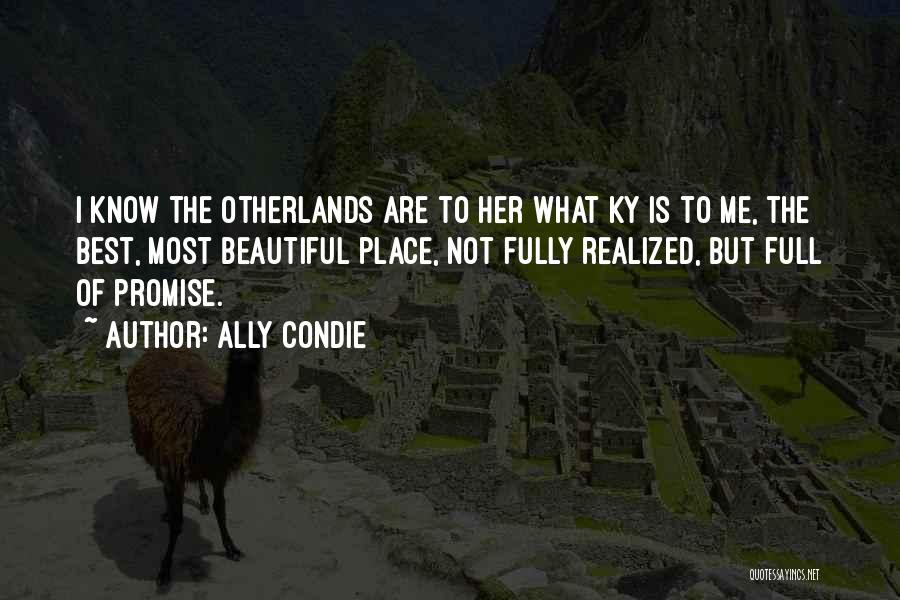 Ally Condie Quotes: I Know The Otherlands Are To Her What Ky Is To Me, The Best, Most Beautiful Place, Not Fully Realized,