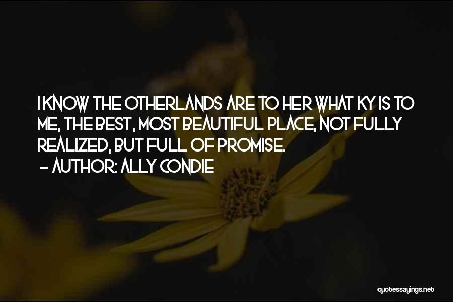 Ally Condie Quotes: I Know The Otherlands Are To Her What Ky Is To Me, The Best, Most Beautiful Place, Not Fully Realized,