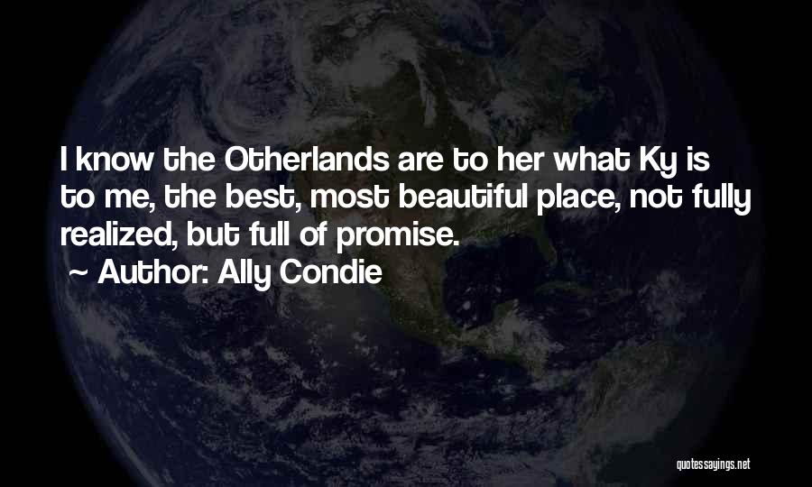Ally Condie Quotes: I Know The Otherlands Are To Her What Ky Is To Me, The Best, Most Beautiful Place, Not Fully Realized,