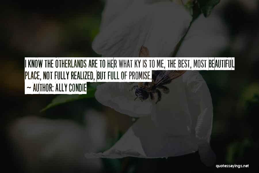 Ally Condie Quotes: I Know The Otherlands Are To Her What Ky Is To Me, The Best, Most Beautiful Place, Not Fully Realized,