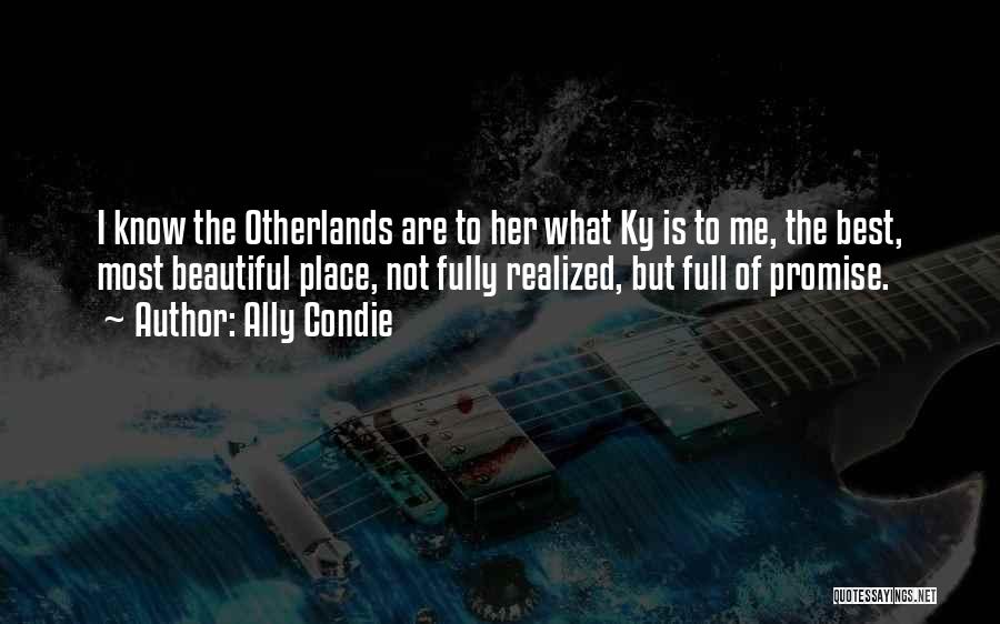 Ally Condie Quotes: I Know The Otherlands Are To Her What Ky Is To Me, The Best, Most Beautiful Place, Not Fully Realized,