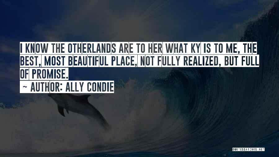 Ally Condie Quotes: I Know The Otherlands Are To Her What Ky Is To Me, The Best, Most Beautiful Place, Not Fully Realized,