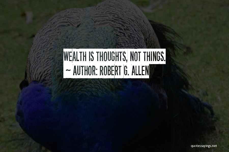 Robert G. Allen Quotes: Wealth Is Thoughts, Not Things.