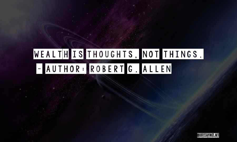 Robert G. Allen Quotes: Wealth Is Thoughts, Not Things.