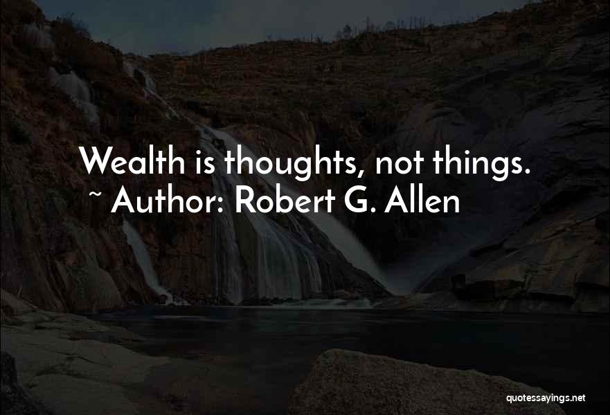 Robert G. Allen Quotes: Wealth Is Thoughts, Not Things.