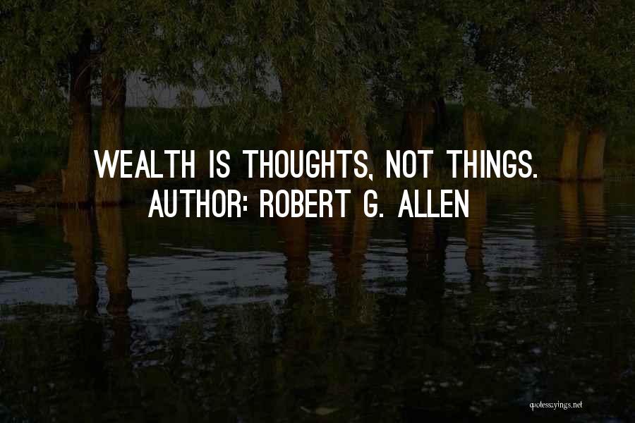 Robert G. Allen Quotes: Wealth Is Thoughts, Not Things.