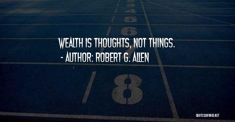 Robert G. Allen Quotes: Wealth Is Thoughts, Not Things.
