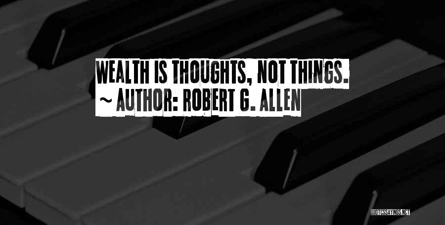 Robert G. Allen Quotes: Wealth Is Thoughts, Not Things.