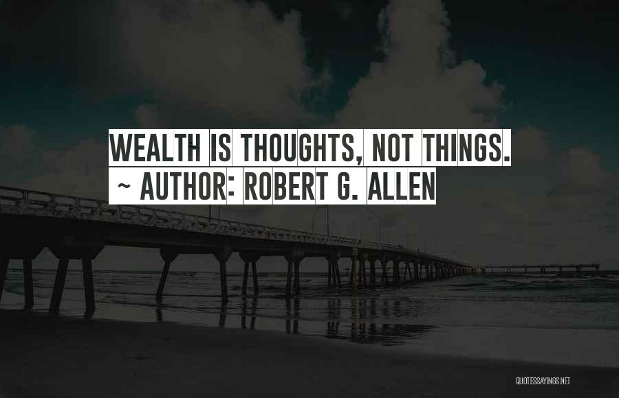 Robert G. Allen Quotes: Wealth Is Thoughts, Not Things.