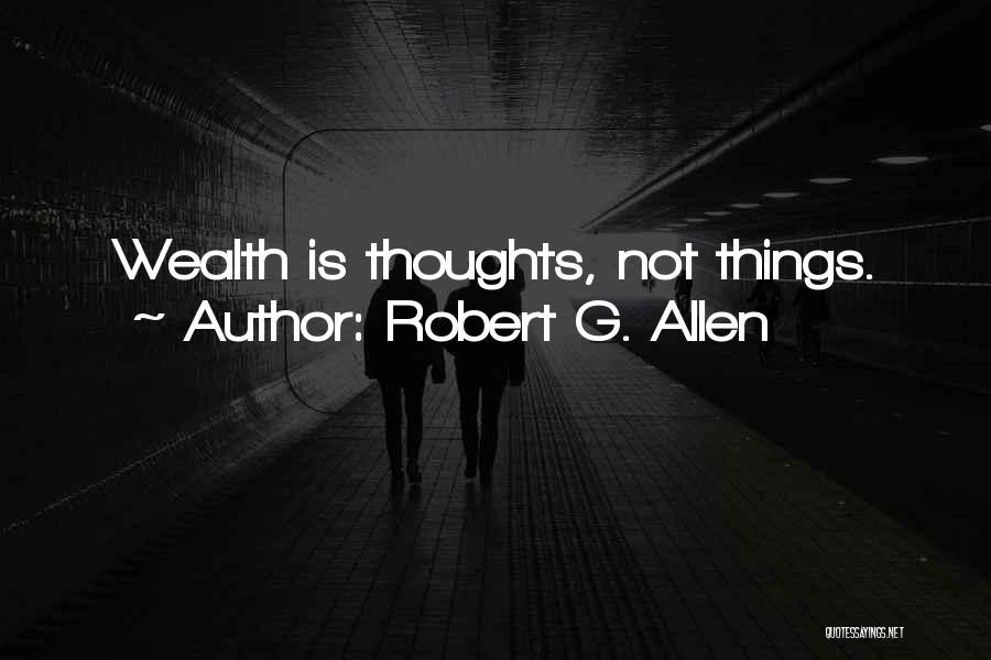 Robert G. Allen Quotes: Wealth Is Thoughts, Not Things.