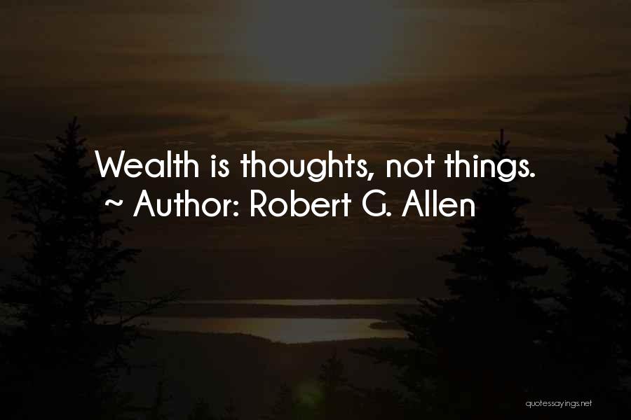Robert G. Allen Quotes: Wealth Is Thoughts, Not Things.