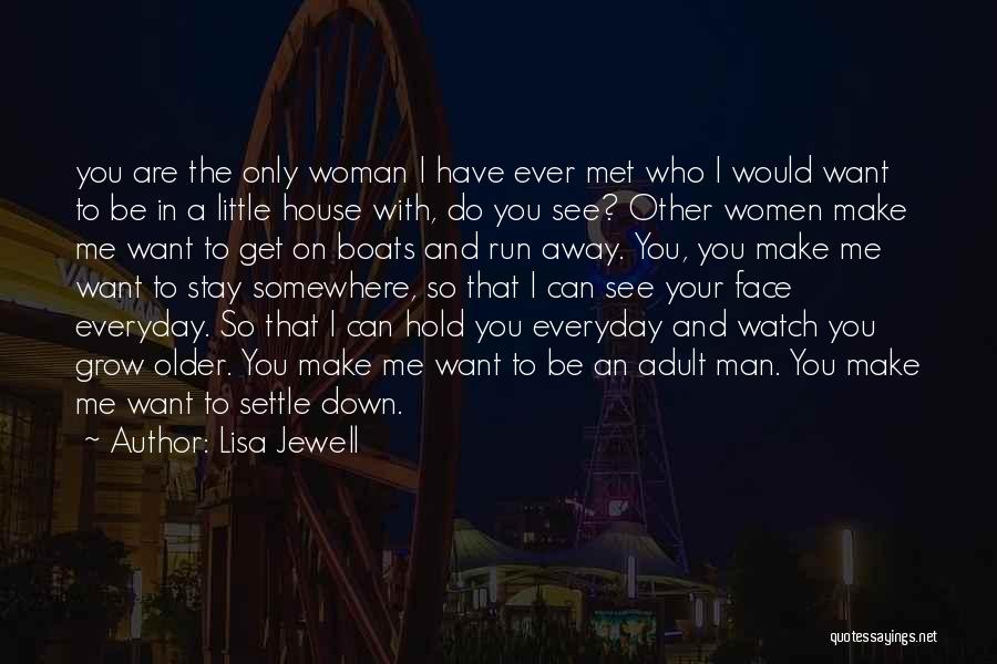 Lisa Jewell Quotes: You Are The Only Woman I Have Ever Met Who I Would Want To Be In A Little House With,