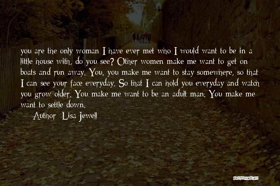 Lisa Jewell Quotes: You Are The Only Woman I Have Ever Met Who I Would Want To Be In A Little House With,