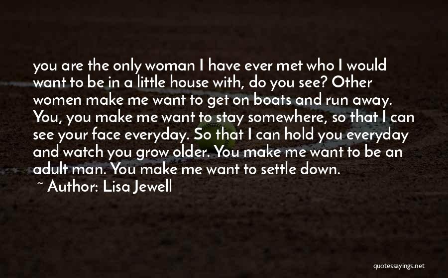 Lisa Jewell Quotes: You Are The Only Woman I Have Ever Met Who I Would Want To Be In A Little House With,