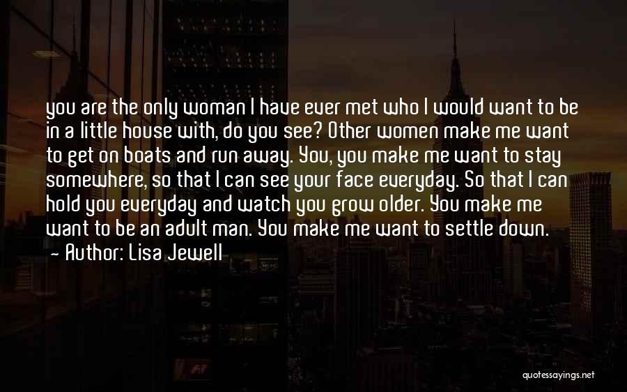 Lisa Jewell Quotes: You Are The Only Woman I Have Ever Met Who I Would Want To Be In A Little House With,