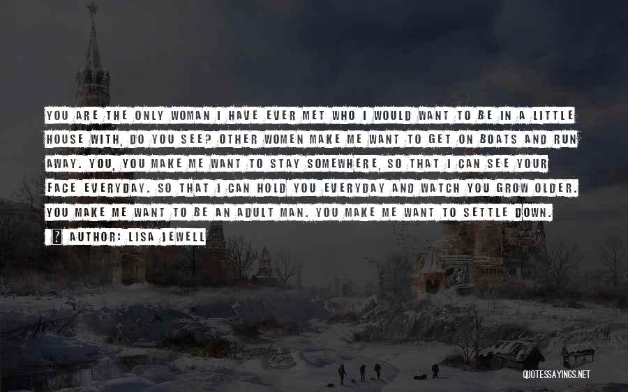 Lisa Jewell Quotes: You Are The Only Woman I Have Ever Met Who I Would Want To Be In A Little House With,