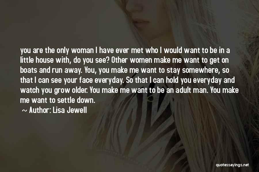 Lisa Jewell Quotes: You Are The Only Woman I Have Ever Met Who I Would Want To Be In A Little House With,