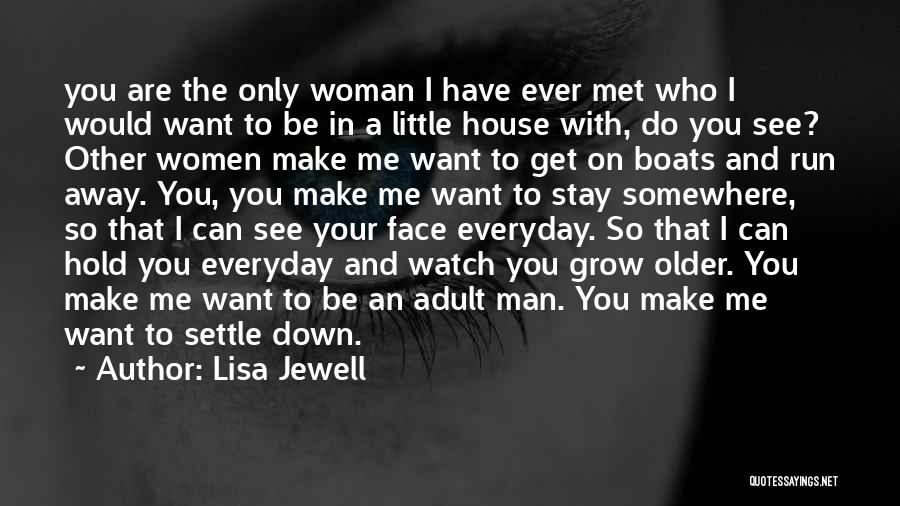 Lisa Jewell Quotes: You Are The Only Woman I Have Ever Met Who I Would Want To Be In A Little House With,