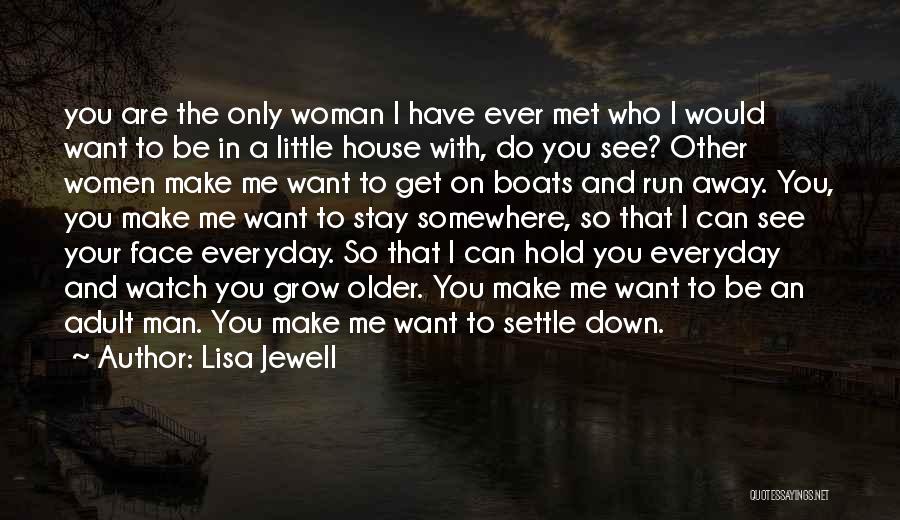 Lisa Jewell Quotes: You Are The Only Woman I Have Ever Met Who I Would Want To Be In A Little House With,