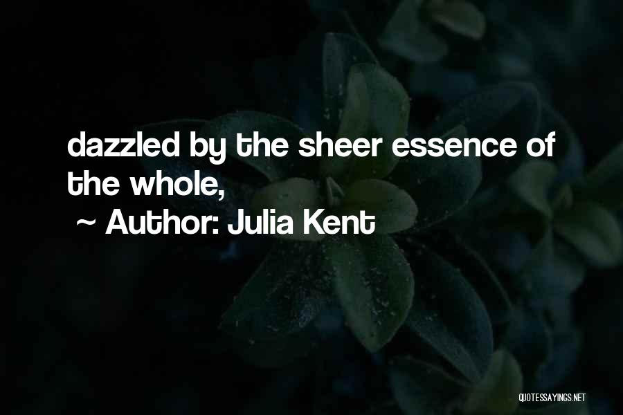 Julia Kent Quotes: Dazzled By The Sheer Essence Of The Whole,