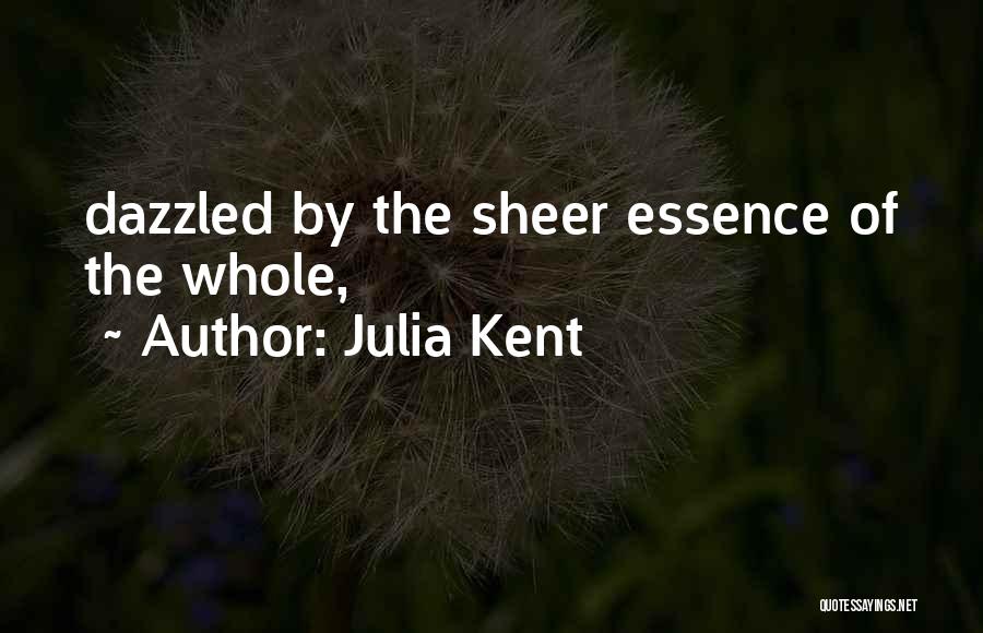 Julia Kent Quotes: Dazzled By The Sheer Essence Of The Whole,