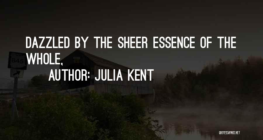 Julia Kent Quotes: Dazzled By The Sheer Essence Of The Whole,