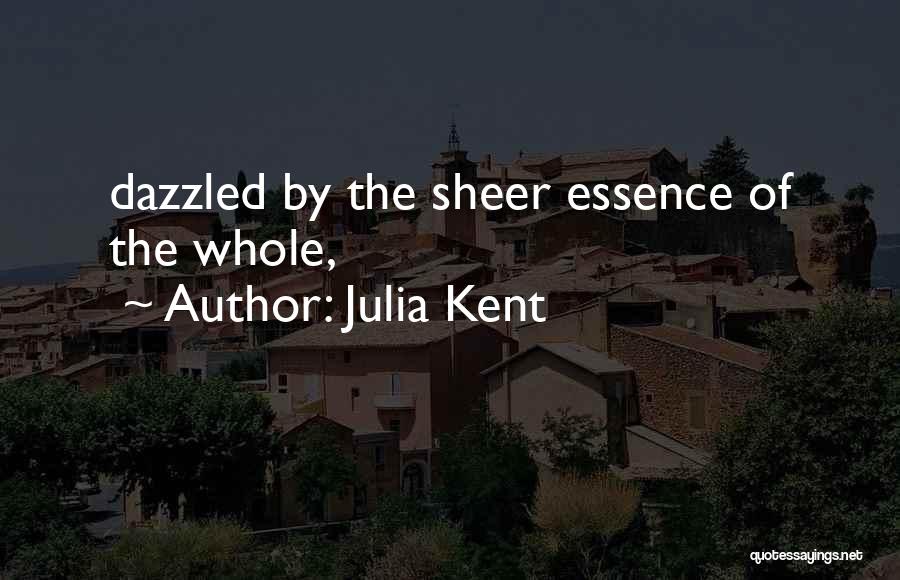 Julia Kent Quotes: Dazzled By The Sheer Essence Of The Whole,