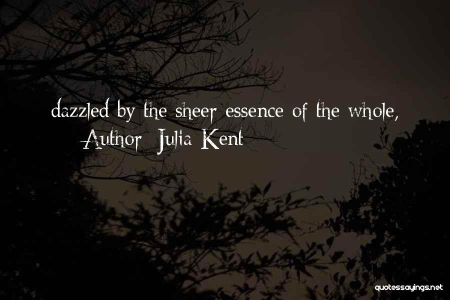 Julia Kent Quotes: Dazzled By The Sheer Essence Of The Whole,