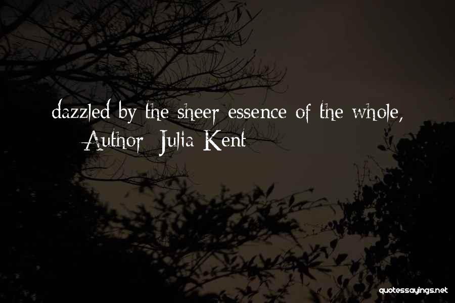 Julia Kent Quotes: Dazzled By The Sheer Essence Of The Whole,