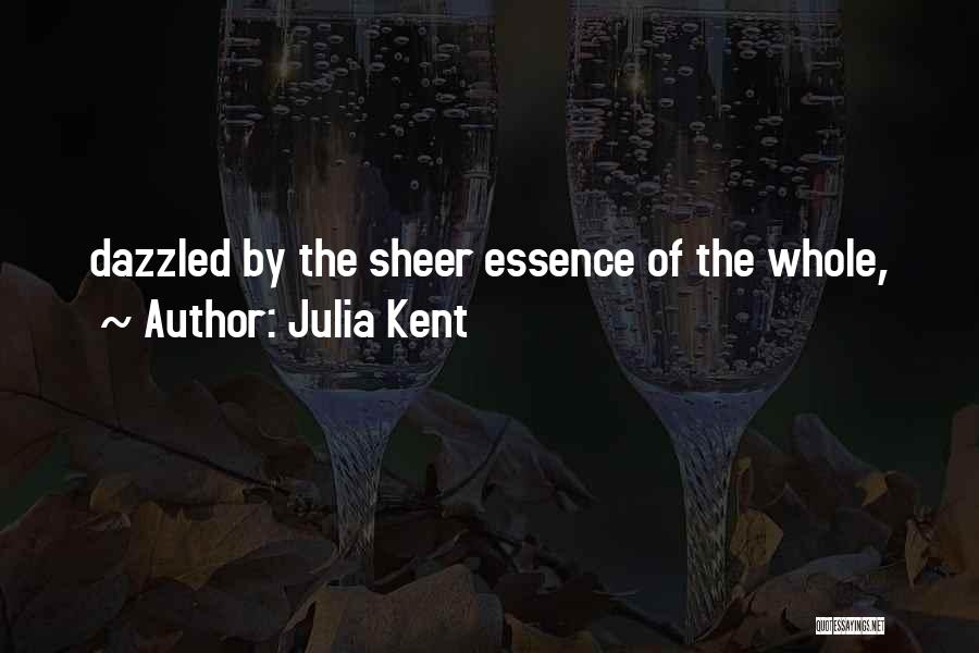 Julia Kent Quotes: Dazzled By The Sheer Essence Of The Whole,