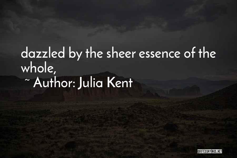 Julia Kent Quotes: Dazzled By The Sheer Essence Of The Whole,